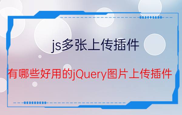 js多张上传插件 有哪些好用的jQuery图片上传插件？